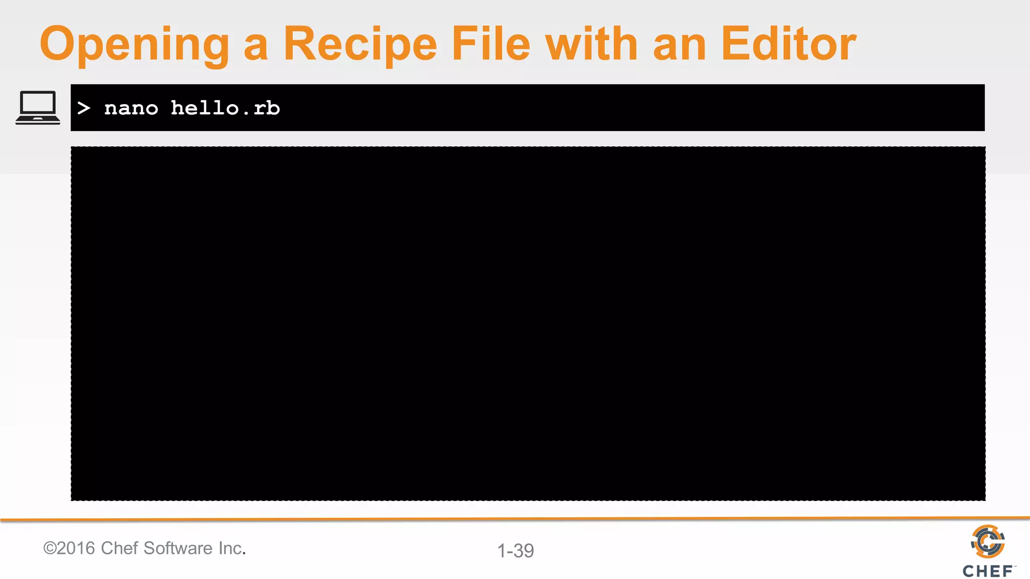©2016  Chef  Software  Inc. 1-­39
> nano hello.rb
Opening  a  Recipe  File  with  an  Editor
 