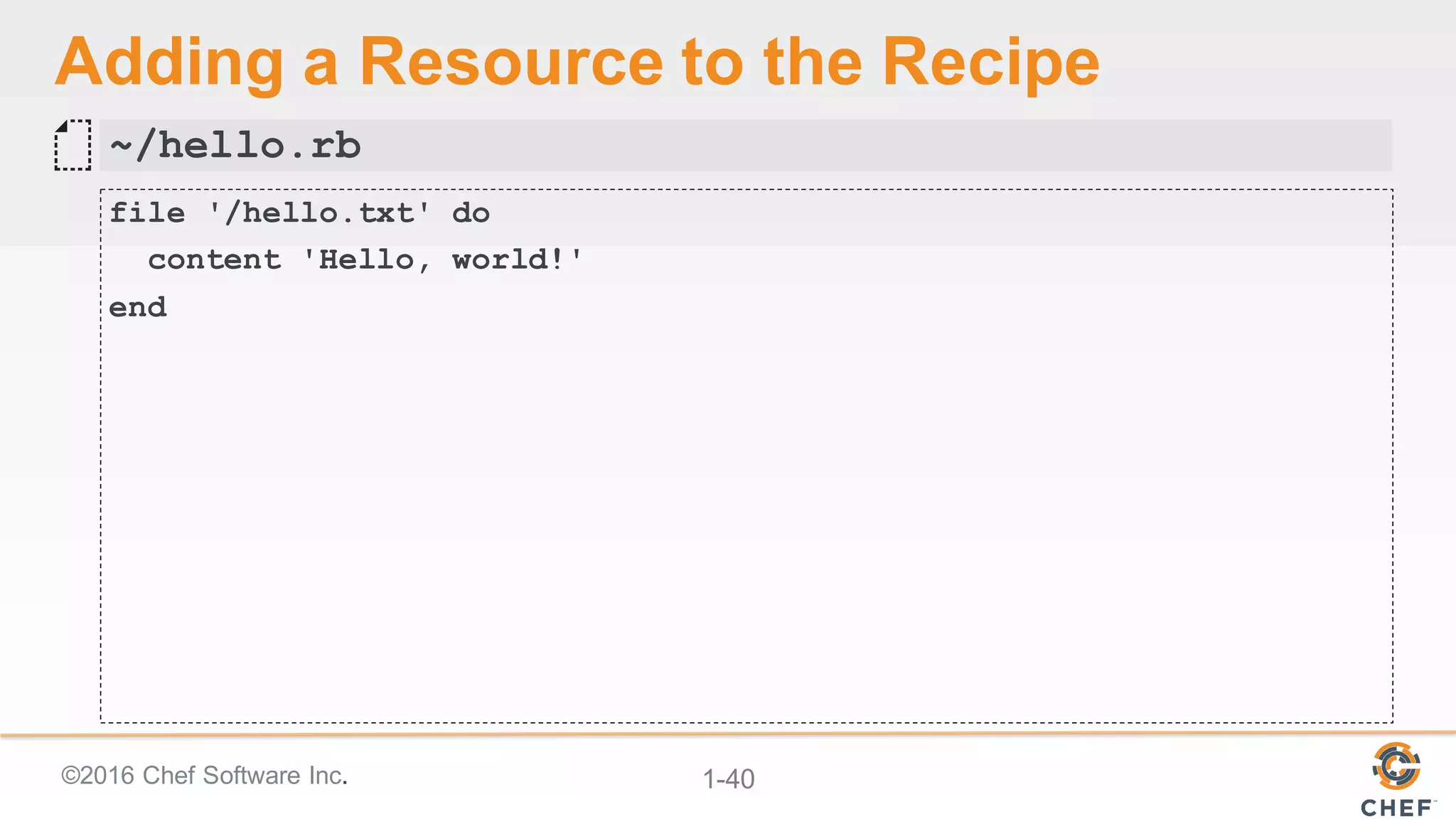 ©2016  Chef  Software  Inc. 1-­40
Adding  a  Resource  to  the  Recipe
file '/hello.txt' do
content 'Hello, world!'
end
~/hello.rb
 