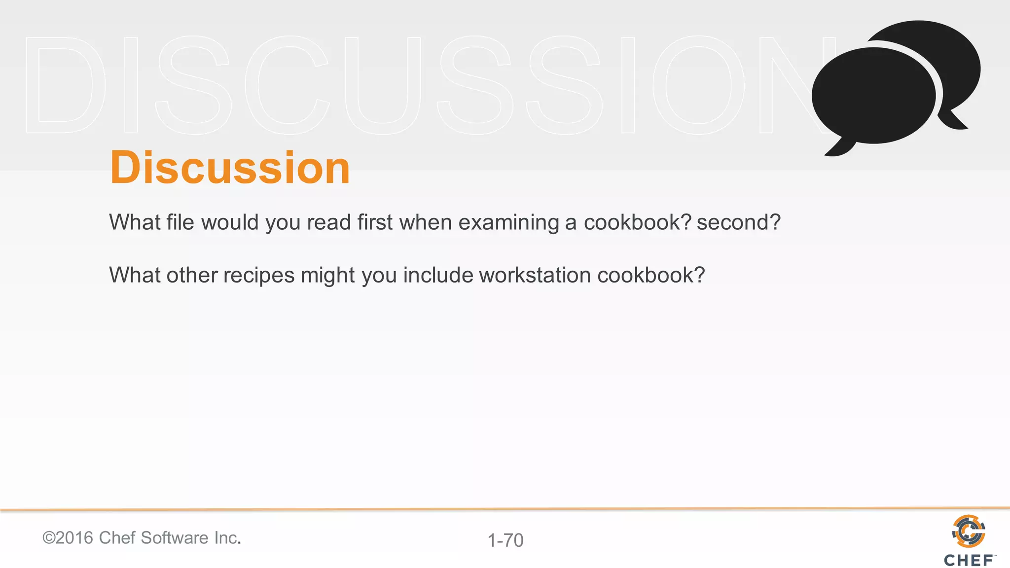 ©2016  Chef  Software  Inc. 1-­70
Discussion
What  file  would  you  read  first  when  examining  a  cookbook?  second?
What  other  recipes  might  you  include  workstation  cookbook?
 