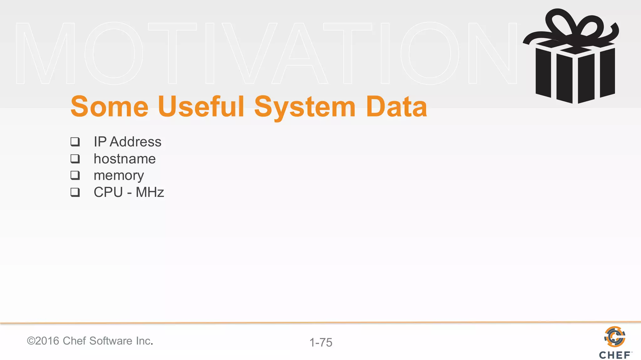 ©2016  Chef  Software  Inc. 1-­75
Some  Useful  System  Data
q IP  Address
q hostname
q memory
q CPU  -­ MHz
 