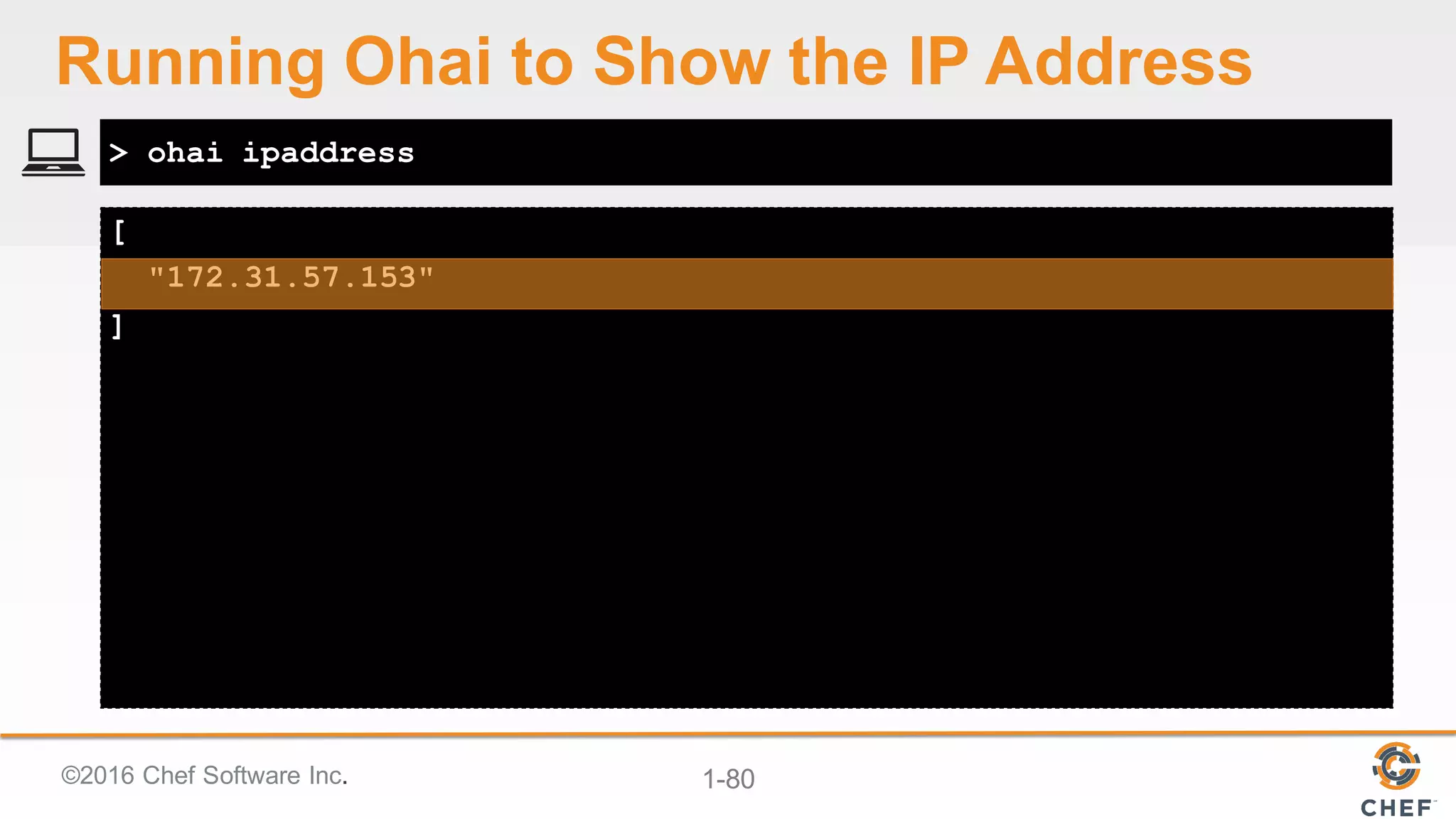 ©2016  Chef  Software  Inc. 1-­80
[
"172.31.57.153"
]
> ohai ipaddress
Running  Ohai to  Show  the  IP  Address
 