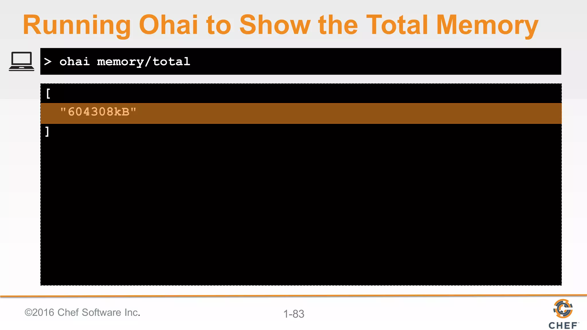 ©2016  Chef  Software  Inc. 1-­83
[
"604308kB"
]
> ohai memory/total
Running  Ohai to  Show  the  Total  Memory
 