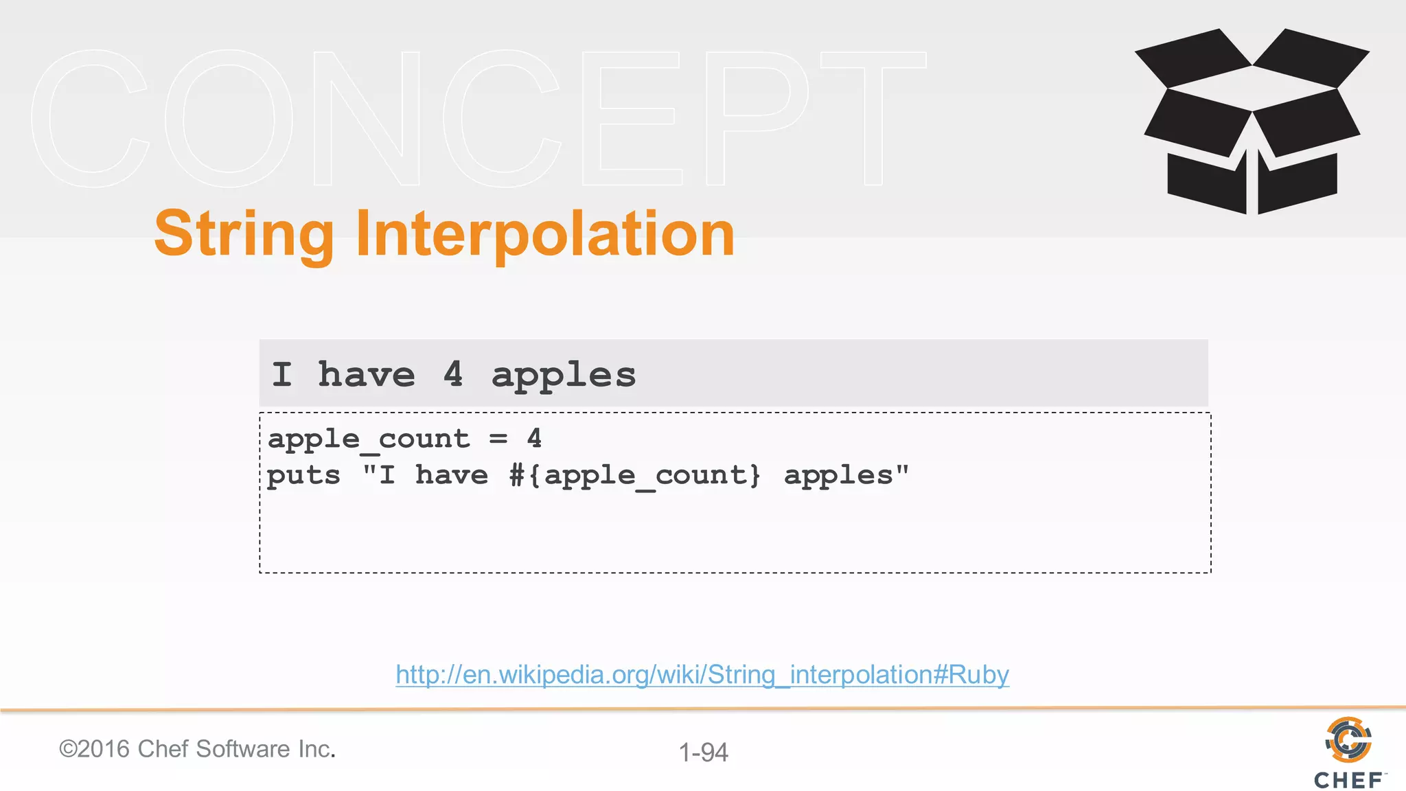 ©2016  Chef  Software  Inc. 1-­94
String  Interpolation
apple_count = 4
puts "I have #{apple_count} apples"
http://en.wikipedia.org/wiki/String_interpolation#Ruby
I have 4 apples
 