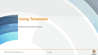 ©2016  Chef  Software  Inc. 1-­109
Using  Templates
Extracting  the  Content  for  Clarity
 