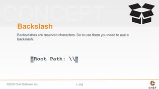 ©2016  Chef  Software  Inc. 1-­116
"Root Path: "
Backslash
Backslashes  are  reserved  characters.  So  to  use  them  you  need  to  use  a  
backslash.
 