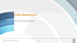 ©2016  Chef  Software  Inc. 1-­12
Chef  Resources
Chef's  Fundamental  Building  Blocks  
 