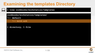 ©2016  Chef  Software  Inc. 1-­126
cookbooks/workstation/templates/
└── default
└── motd.erb
1 directory, 1 file
> tree cookbooks/workstation/templates
Examining  the  templates  Directory
 