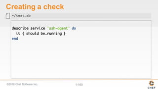 ©2016  Chef  Software  Inc. 1-­160
Creating  a  check
describe service 'ssh-agent' do
it { should be_running }
end
~/test.rb
 
