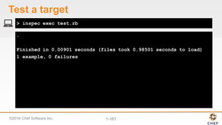 ©2016  Chef  Software  Inc. 1-­161
.
Finished in 0.00901 seconds (files took 0.98501 seconds to load)
1 example, 0 failures
> inspec exec test.rb
Test  a  target
 