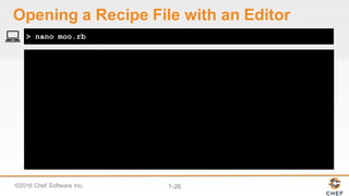 ©2016  Chef  Software  Inc. 1-­26
> nano moo.rb
Opening  a  Recipe  File  with  an  Editor
 