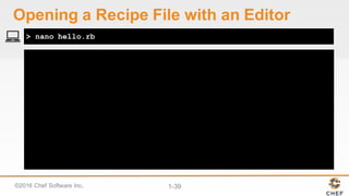 ©2016  Chef  Software  Inc. 1-­39
> nano hello.rb
Opening  a  Recipe  File  with  an  Editor
 