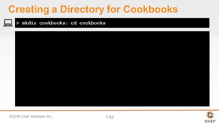 ©2016  Chef  Software  Inc. 1-­52
> mkdir cookbooks; cd cookbooks
Creating  a  Directory  for  Cookbooks
 