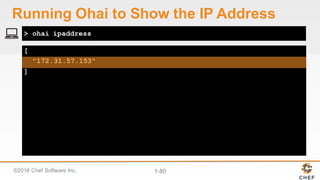 ©2016  Chef  Software  Inc. 1-­80
[
"172.31.57.153"
]
> ohai ipaddress
Running  Ohai to  Show  the  IP  Address
 