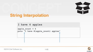 ©2016  Chef  Software  Inc. 1-­95
String  Interpolation
apple_count = 4
puts "I have #{apple_count} apples"
I have 4 apples
 