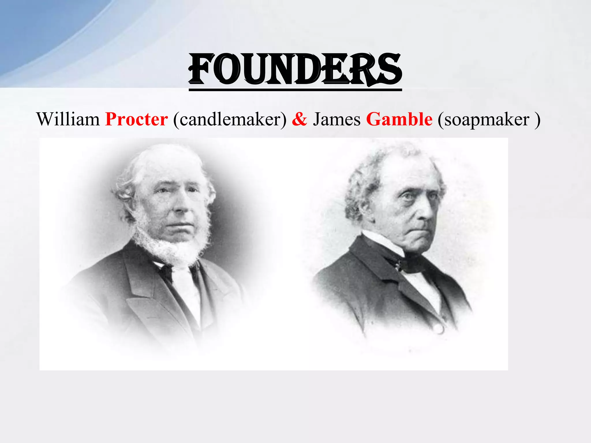 William Procter (candlemaker) & James Gamble (soapmaker )
FOUNDERS
 
