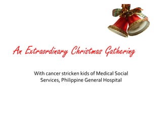 An Extraordinary Christmas Gathering With cancer stricken kids of Medical Social Services, Philippine General Hospital 