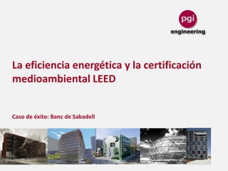 La eficiencia energética y la certificación
medioambiental LEED
Caso de éxito: Banc de Sabadell
 