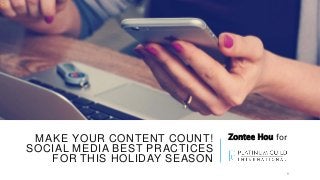 MAKE YOUR CONTENT COUNT!
SOCIAL MEDIA BEST PRACTICES
FOR THIS HOLIDAY SEASON
Zontee Hou for
1
 