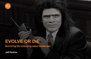 EVOLVE OR DIE
Surviving the changing sales landscape
Jeff Perkins
 