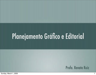 Planejamento Gráﬁco e Editorial



                                    Profa. Renata Ruiz
Sunday, March 1, 2009                                    1
 