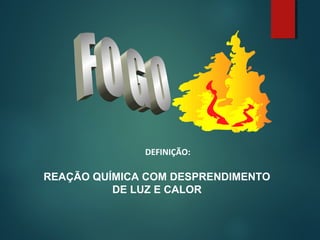 REAÇÃO QUÍMICA COM DESPRENDIMENTO
DE LUZ E CALOR
DEFINIÇÃO:
 
