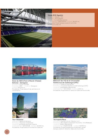Stade RCD Español
                                                       Architecte: Gasulla i Rifa
                                                       Promoteur: RCD Español
                                                       Situation: Cornellà (Barcelona)
                                                       Investissement: 5.850.000 € - Surface: 26.000 m2
                                                       Procédures: Projet basique, exécutif, activités
                                                       et direction d'œuvre




    Gare de l’AVE (Train d’Haute Vitesse)                      Bâtiment de I+D de la Universitat
    Delicias - Zaragoza                                        Politècnica de Catalunya (UPC)
    Architecte: Carlos Ferrater                                Architecte: Soldevila Arquitectes
    Promoteur: ADIF - Situation: Zaragoza                      Promoteur: Universitat Politècnica de Catalunya (UPC)
    Surface: 100.000 m2                                        Situation: Castelldefels (Barcelona)
    Procédures: Projet exécutif de ventilation et              Investissement: 1.100.000 € - Surface: 2.600 m2
    climatisation                                              Procédures: Projet exécutif, direction d'œuvre et activités




    Tour Woeman                                                Tecnopark Reus
    Arquitecte: Abalos & Herreros                              Architecte: Arquitectura en Tránsito, S.L.P.
    Promoteur: Ferrovial Inmobiliaria                          Promoteur: Reus Desenvolupament Economic, S.A. (Redessa)
    Situation: Las Palmas de Gran Canaria                      Situation: Mataró (Barcelona)
    Investissement: 1.600.000 € - Surface: 20.000 m2           Investissement: 10.400.000 € - Surface: 42.300 m2
    Procédures: Projet exécutif et direction d’œuvre           Procédures: Étude Énergétique du bâtiment, projet
                                                               basique, exécutif, direction d'œuvre et activités

8
 