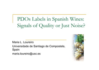 PDOs Labels in Spanish Wines:
Signals of Quality or Just Noise?
Maria L. Loureiro
Universidade de Santiago de Compostela,
Spain
maria.loureiro@usc.es
 