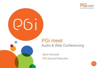 PGi meet Audio & Web Conferencing Gavin Kinnaird PGi  Account Executive 