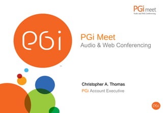 PGi Meet Audio & Web Conferencing Christopher A. Thomas PGi  Account Executive 