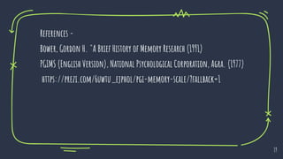 19
References -
Bower, Gordon H. "A Brief History of Memory Research (1991)
PGIMS (English Version), National Psychological Corporation, Agra. (1977)
https://prezi.com/6uwtu_ejphol/pgi-memory-scale/?fallback=1
 