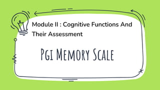 Pgi Memory Scale
Module II : Cognitive Functions And
Their Assessment
 