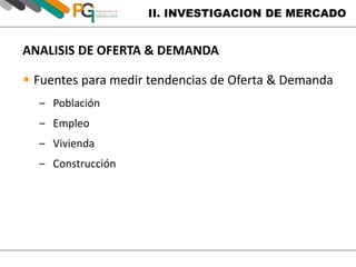 II. INVESTIGACION DE MERCADO 
ANALISIS DE OFERTA & DEMANDA 
 Fuentes para medir tendencias de Oferta & Demanda 
‒ Población 
‒ Empleo 
‒ Vivienda 
‒ Construcción 
 