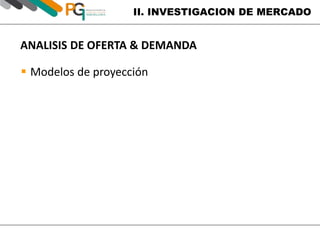II. INVESTIGACION DE MERCADO 
ANALISIS DE OFERTA & DEMANDA 
 Modelos de proyección 
 
