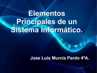 Elementos
 Principales de un
Sistema Informático.


     Jose Luis Murcia Pardo 4ºA.
                                   1
 