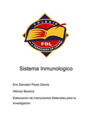 Sistema Inmunologico
Eric Salvador Perez Garcia
Alfonso Becerra
Elaboracion de Instrumentos Materiales para la
Investigacion

 