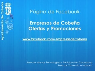 Página de Facebook
Empresas de Cobeña
Ofertas y Promociones
www.facebook.com/empresasdeCobena
Área de Nuevas Tecnologías y Participación Ciudadana
Área de Comercio e Industria
 