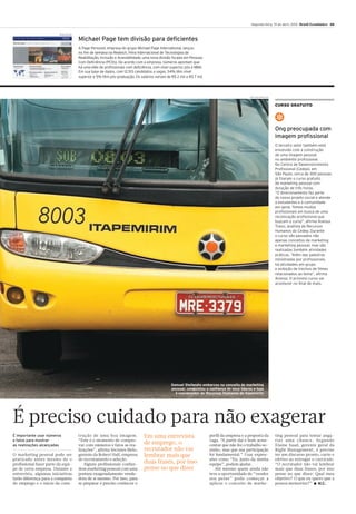 Segunda-feira, 19 de abril, 2010 Brasil Econômico 43


                          Reprodução

                                       Michael Page tem divisão para deficientes
                                       A Page Personel, empresa do grupo Michael Page International, lançou
                                       no fim de semana na Reatech, Feira Internacional de Tecnologias de
                                       Reabilitação, Inclusão e Acessibilidade, uma nova divisão focada em Pessoas
                                       Com Deficiência (PCDs). De acordo com a empresa, números apontam que
                                       há uma elite de profissionais com deficiência, com nível superior, pós e MBA.
                                       Em sua base de dados, com 12.513 candidatos a vagas, 54% têm nível
                                       superior e 5% têm pós-graduação. Os salários variam de R$ 2 mil a R$ 7 mil.




                                                                                                                                              Henrique Manreza


                                                                                                                                                                 CURSO GRATUITO


                                                                                                                                                                 ✽
                                                                                                                                                                 Ong preocupada com
                                                                                                                                                                 imagem profissional
                                                                                                                                                                 O terceiro setor também está
                                                                                                                                                                 envolvido com a construção
                                                                                                                                                                 de uma imagem pessoal
                                                                                                                                                                 no ambiente profissional.
                                                                                                                                                                 No Centro de Desenvolvimento
                                                                                                                                                                 Profissional (Cedep), em
                                                                                                                                                                 São Paulo, cerca de 300 pessoas
                                                                                                                                                                 já fizeram o curso gratuito
                                                                                                                                                                 de marketing pessoal com
                                                                                                                                                                 duração de três horas.
                                                                                                                                                                 “O direcionamento faz parte
                                                                                                                                                                 do nosso projeto social e atende
                                                                                                                                                                 a estudantes e à comunidade
                                                                                                                                                                 em geral. Temos muitos
                                                                                                                                                                 profissionais em busca de uma
                                                                                                                                                                 recolocação profissional que
                                                                                                                                                                 buscam o curso”, afirma Anessa
                                                                                                                                                                 Trassi, analista de Recursos
                                                                                                                                                                 Humanos do Cedep. Durante
                                                                                                                                                                 o curso são passados não
                                                                                                                                                                 apenas conceitos de marketing
                                                                                                                                                                 e marketing pessoal, mas são
                                                                                                                                                                 realizadas também atividades
                                                                                                                                                                 práticas. “Além das palestras
                                                                                                                                                                 ministradas por profissionais,
                                                                                                                                                                 há atividades em grupo
                                                                                                                                                                 e exibição de trechos de filmes
                                                                                                                                                                 relacionados ao tema”, afirma
                                                                                                                                                                 Anessa. O próximo curso vai
                                                                                                                                                                 acontecer no final de maio.




                                                                                                Samuel Stefanato embarcou no conceito de marketing
                                                                                                pessoal, conquistou a confiança de seus líderes e hoje
                                                                                                  é coordenador de Recursos Humanos da Itapemirim




É preciso cuidado para não exagerar
É importante usar números              trução de uma boa imagem.               Em uma entrevista                       perfil da empresa e a proposta da         ting pessoal para tentar anga-
e fatos para mostrar                   “Este é o momento de compro-                                                    vaga. “A partir daí é bom acres-          riar uma chance. Segundo
as realizações alcançadas              var com números e fatos as rea-
                                                                               de emprego, o                           centar que não fez o trabalho so-         Elaine Saad, gerente geral da
                                       lizações”, afirma Sócrates Melo,        recrutador não vai                      zinho, mas que sua participação           Right Management, é preciso
O marketing pessoal pode ser           gerente da Robert Half, empresa         lembrar mais que                        foi fundamental.” Usar expres-            ter um discurso pronto, curto e
praticado antes mesmo de o             de recrutamento e seleção.                                                      sões como “Eu, junto da minha             efetivo ao entregar o currículo.
profissional fazer parte da equi-         Alguns profissionais confun-         duas frases, por isso                   equipe”, podem ajudar.                    “O recrutador não vai lembrar
pe de certa empresa. Durante a         dem marketing pessoal com uma           pense no que dizer                         Até mesmo quem ainda não               mais que duas frases, por isso
entrevista, algumas iniciativas        postura exageradamente vende-                                                   teve a oportunidade de “vender            pense no que dizer: Qual meu
farão diferença para a conquista       dora de si mesmo. Por isso, para                                                seu peixe” pode começar a                 objetivo? O que eu quero que a
do emprego e o início da cons-         se preparar é preciso conhecer o                                                aplicar o conceito de marke-              pessoa memorize?” ■ M.C.
 