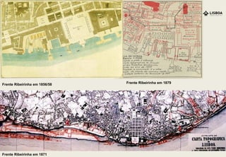 Frente Ribeirinha em 1871
Frente Ribeirinha em 1856/58 Frente Ribeirinha em 1879
 