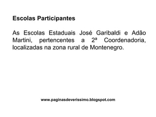 Escolas Participantes As Escolas Estaduais José Garibaldi e Adão Martini, pertencentes a 2ª Coordenadoria, localizadas na zona rural de Montenegro. www.paginasdeverissimo.blogspot.com 