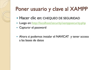Poner usuario y clave al XAMPP
   Hacer clic en: CHEQUEO DE SEGURIDAD
   Luego en: http://localhost/security/xamppsecurity.php
   Capturar el password

   Ahora si podemos instalar el NAVICAT y tener acceso
    a las bases de datos
 