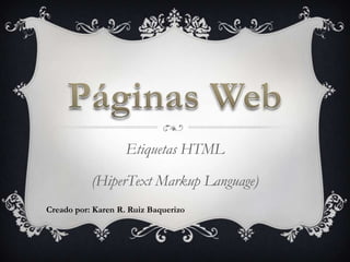 Etiquetas HTML

           (HiperText Markup Language)
Creado por: Karen R. Ruiz Baquerizo
 