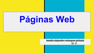 Páginas Web
kamila alejandra velasquez polania
11 - 2
 