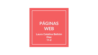 PÁGINAS
WEB
Laura Catalina Beltrán
Diaz
11-2
 