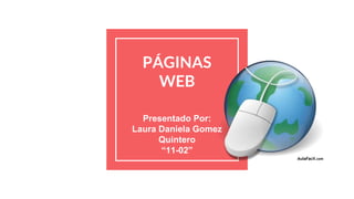 PÁGINAS
WEB
Presentado Por:
Laura Daniela Gomez
Quintero
“11-02”
 