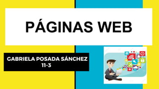 PÁGINAS WEB
GABRIELA POSADA SÁNCHEZ
11-3
 