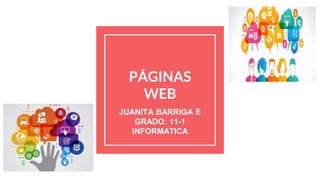 PÁGINAS
WEB
JUANITA BARRIGA E
GRADO: 11-1
INFORMATICA
 