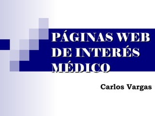 PÁGINAS WEB
DE INTERÉS
MÉDICO
     Carlos Vargas
 