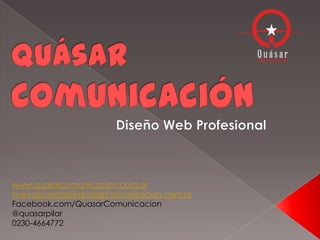 www.quasarcomunicacion.com.ar
nuevascuentas@quasarcomunicacion.com.ar
Facebook.com/QuasarComunicacion
@quasarpilar
0230-4664772
 