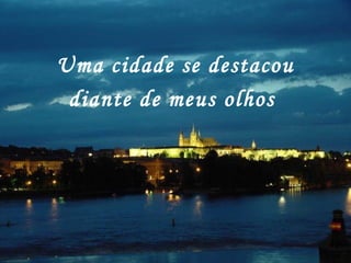 Uma cidade se destacou
diante de meus olhos
 