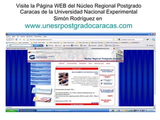 Visite la Página WEB del Núcleo Regional Postgrado Caracas de la Universidad Nacional Experimental Simón Rodríguez en   www.unesrpostgradocaracas.com 